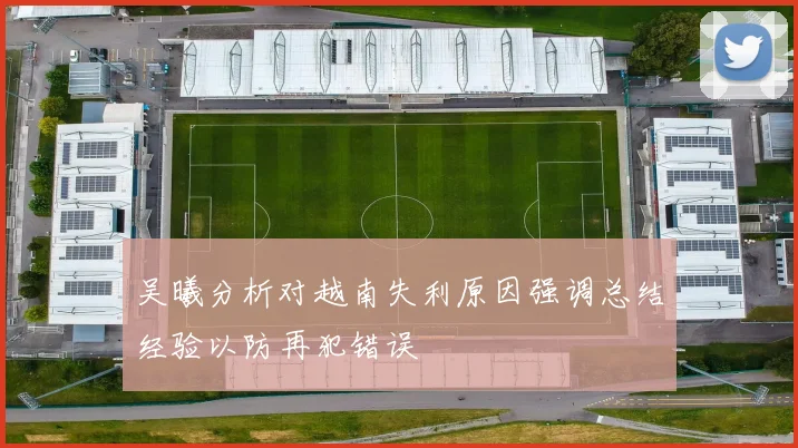 吴曦分析对越南失利原因强调总结经验以防再犯错误