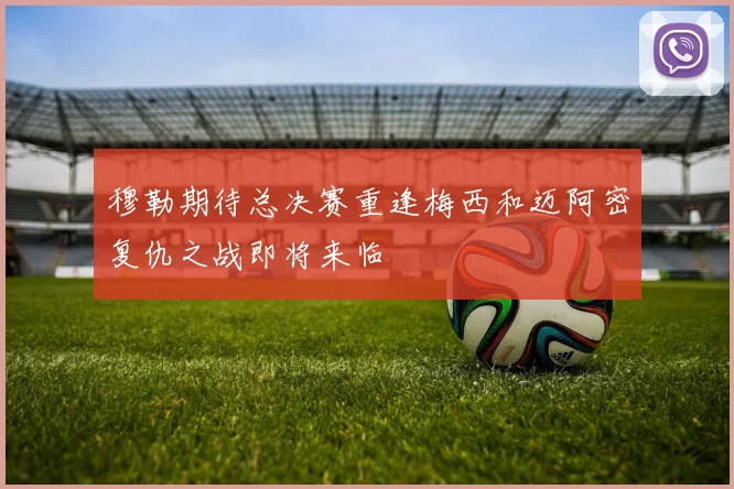 穆勒期待总决赛重逢梅西和迈阿密复仇之战即将来临