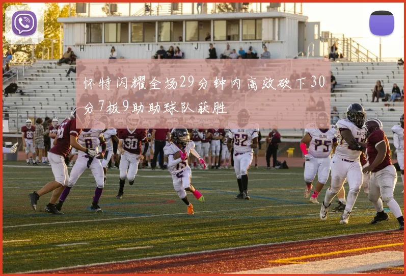 怀特闪耀全场29分钟内高效砍下30分7板9助助球队获胜