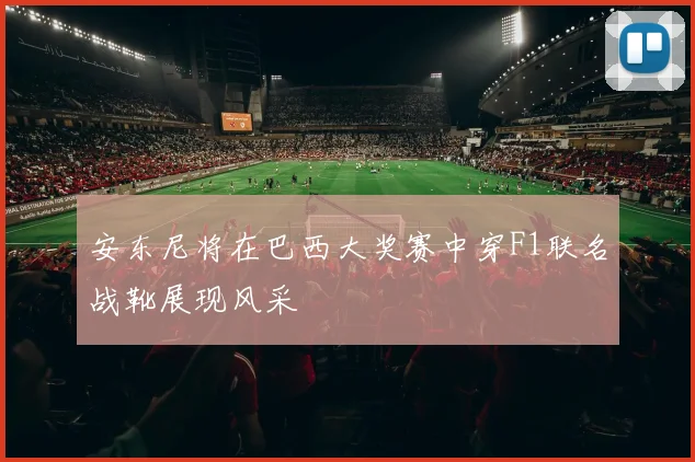 安东尼将在巴西大奖赛中穿F1联名战靴展现风采