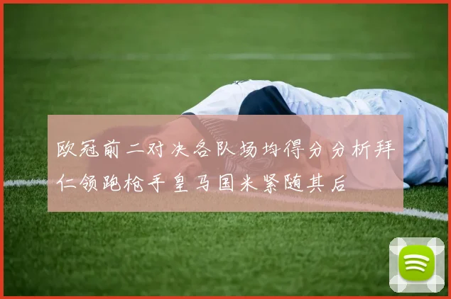 欧冠前二对决各队场均得分分析拜仁领跑枪手皇马国米紧随其后