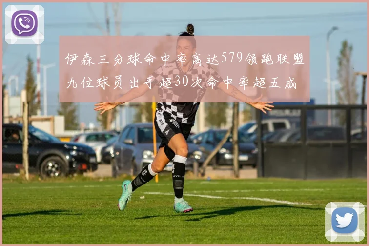 伊森三分球命中率高达579领跑联盟九位球员出手超30次命中率超五成
