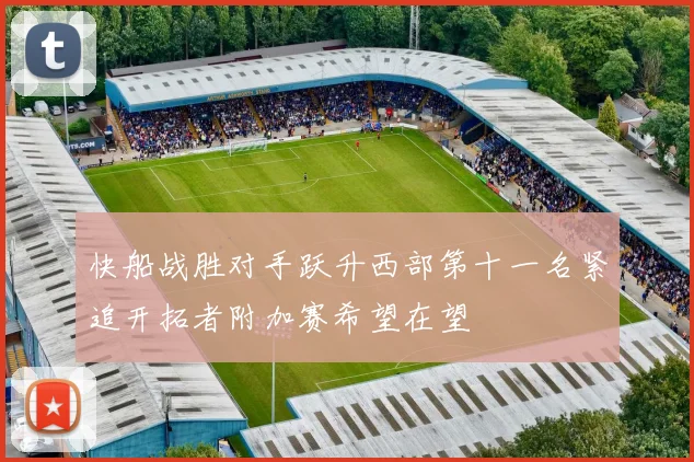 快船战胜对手跃升西部第十一名紧追开拓者附加赛希望在望