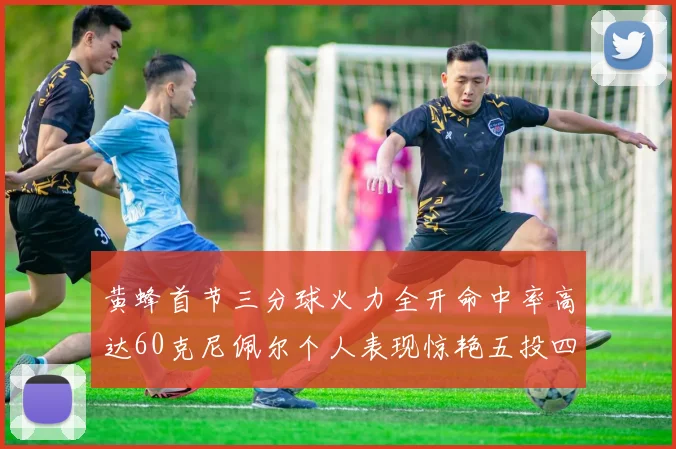 黄蜂首节三分球火力全开命中率高达60克尼佩尔个人表现惊艳五投四中