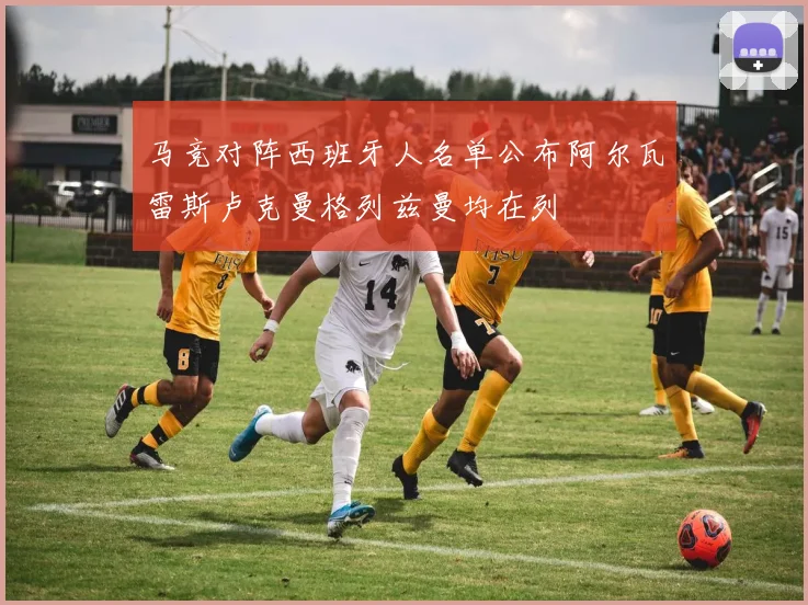 马竞对阵西班牙人名单公布阿尔瓦雷斯卢克曼格列兹曼均在列